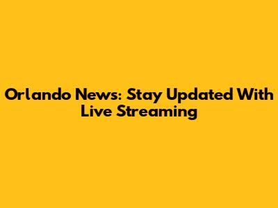 Orlando News: Stay Updated With Live Streaming
