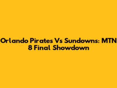 Orlando Pirates Vs Sundowns: MTN 8 Final Showdown