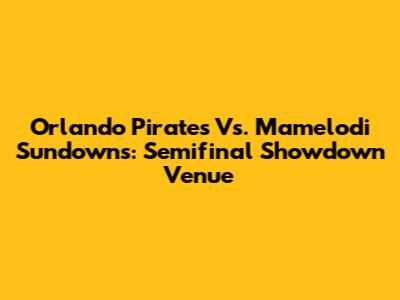 Orlando Pirates Vs. Mamelodi Sundowns: Semifinal Showdown Venue