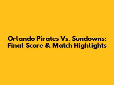 Orlando Pirates Vs. Sundowns: Final Score & Match Highlights