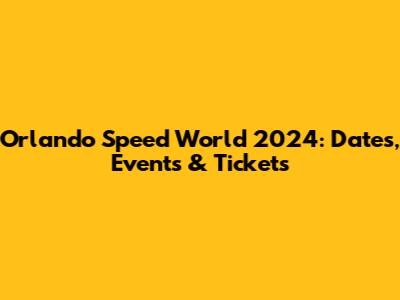 Orlando Speed World 2024: Dates, Events & Tickets