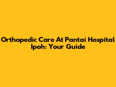Orthopedic Care At Pantai Hospital Ipoh: Your Guide