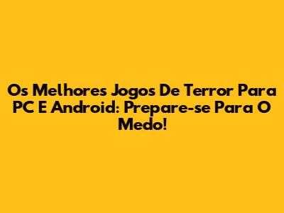 Os Melhores Jogos De Terror Para PC E Android: Prepare-se Para O Medo!