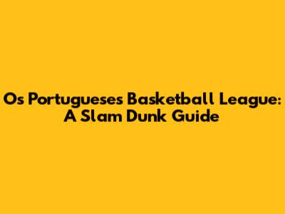 Os Portugueses Basketball League: A Slam Dunk Guide