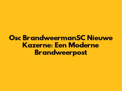 Osc BrandweermanSC Nieuwe Kazerne: Een Moderne Brandweerpost