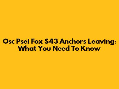 Osc Psei Fox S43 Anchors Leaving: What You Need To Know