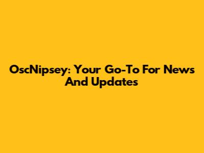 OscNipsey: Your Go-To For News And Updates
