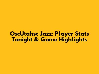 OscUtahsc Jazz: Player Stats Tonight & Game Highlights