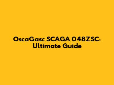 OscaGasc SCAGA 048ZSC: Ultimate Guide