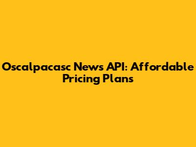 Oscalpacasc News API: Affordable Pricing Plans