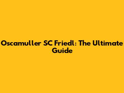 Oscamuller SC Friedl: The Ultimate Guide