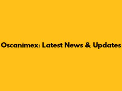 Oscanimex: Latest News & Updates