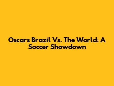 Oscar's Brazil Vs. The World: A Soccer Showdown