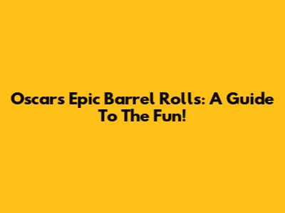 Oscar's Epic Barrel Rolls: A Guide To The Fun!