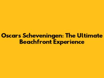 Oscar's Scheveningen: The Ultimate Beachfront Experience