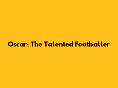 Oscar: The Talented Footballer