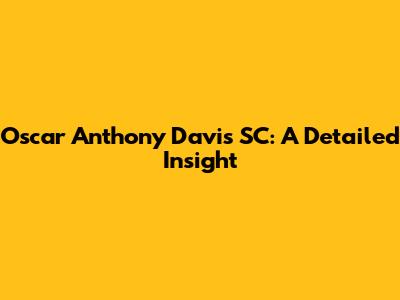 Oscar Anthony Davis SC: A Detailed Insight