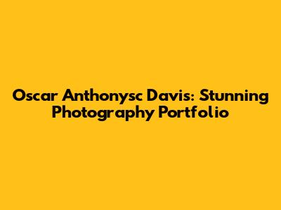 Oscar Anthonysc Davis: Stunning Photography Portfolio