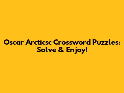 Oscar Arcticsc Crossword Puzzles: Solve & Enjoy!
