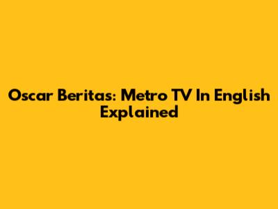Oscar Beritas: Metro TV In English Explained