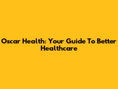 Oscar Health: Your Guide To Better Healthcare