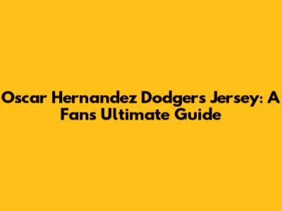 Oscar Hernandez Dodgers Jersey: A Fan's Ultimate Guide