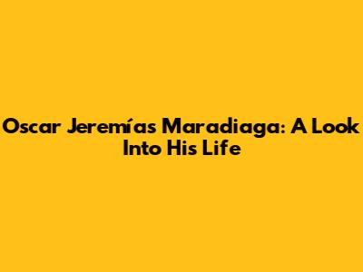 Oscar Jeremías Maradiaga: A Look Into His Life