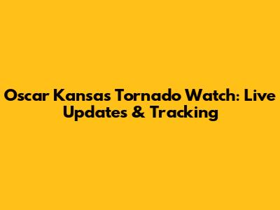 Oscar Kansas Tornado Watch: Live Updates & Tracking
