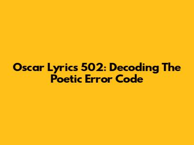 Oscar Lyrics 502: Decoding The Poetic Error Code