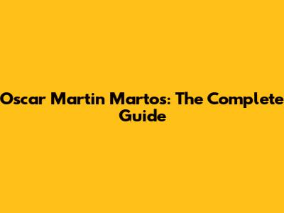 Oscar Martin Martos: The Complete Guide
