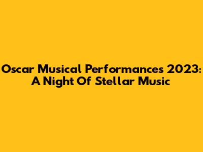 Oscar Musical Performances 2023: A Night Of Stellar Music