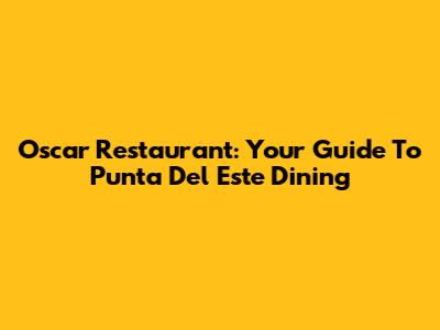Oscar Restaurant: Your Guide To Punta Del Este Dining