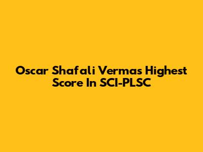 Oscar Shafali Verma's Highest Score In SCI-PLSC