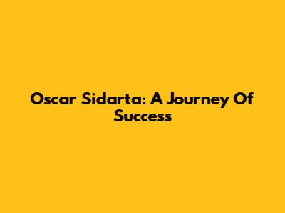 Oscar Sidarta: A Journey Of Success