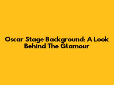 Oscar Stage Background: A Look Behind The Glamour