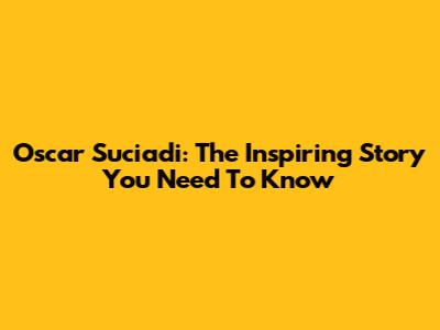 Oscar Suciadi: The Inspiring Story You Need To Know