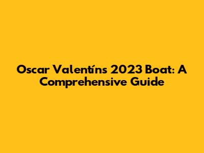 Oscar Valentín's 2023 Boat: A Comprehensive Guide