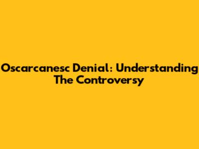 Oscarcanesc Denial: Understanding The Controversy