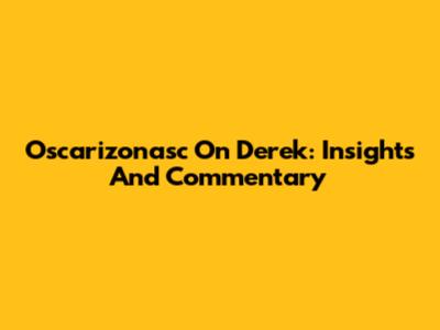 Oscarizonasc On Derek: Insights And Commentary