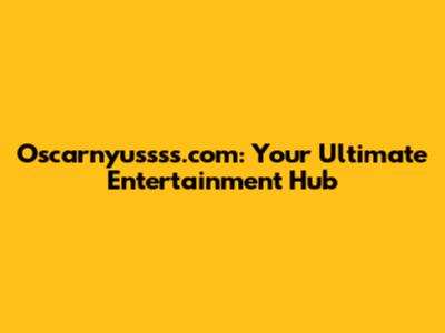 Oscarnyussss.com: Your Ultimate Entertainment Hub