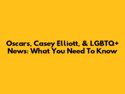 Oscars, Casey Elliott, & LGBTQ+ News: What You Need To Know