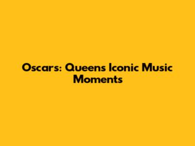 Oscars: Queen's Iconic Music Moments