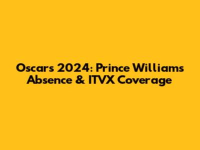 Oscars 2024: Prince William's Absence & ITVX Coverage