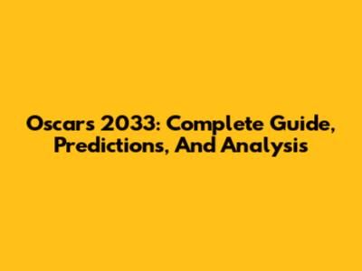 Oscars 2033: Complete Guide, Predictions, And Analysis