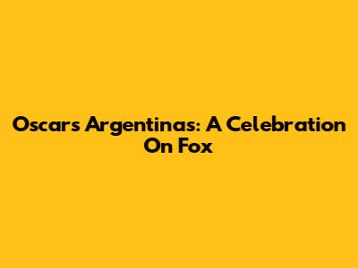 Oscars Argentinas: A Celebration On Fox