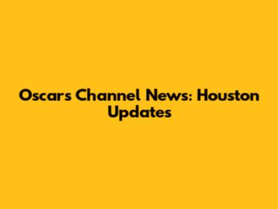 Oscars Channel News: Houston Updates