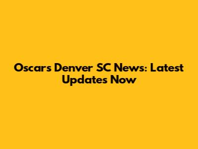 Oscars Denver SC News: Latest Updates Now