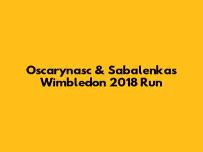 Oscarynasc & Sabalenka's Wimbledon 2018 Run