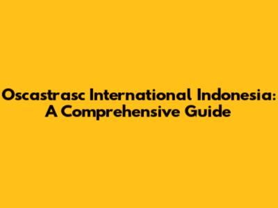 Oscastrasc International Indonesia: A Comprehensive Guide