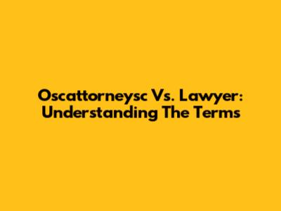 Oscattorneysc Vs. Lawyer: Understanding The Terms